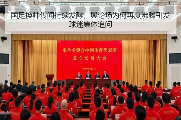 国足换帅传闻持续发酵，舆论场为何再度沸腾引发球迷集体追问